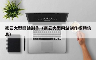 和县密云大型网站制作（密云大型网站制作招聘信息）